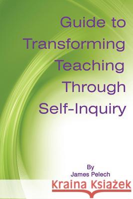 Guide to Transforming Teaching Through Self-Inquiry James Pelech 9781623961596 Information Age Publishing