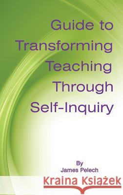 Guide to Transforming Teaching Through Self-Inquiry (Hc) Pelech, James 9781623961602 Information Age Publishing
