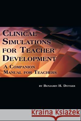 Clinical Simulations for Teacher Development: A Companion Manual for Teachers Dotger, Benjamin H. 9781623961985