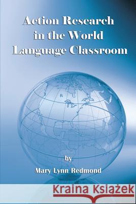 Action Research in the World Language Classroom Redmond, Mary Lynn 9781623962012 Information Age Publishing