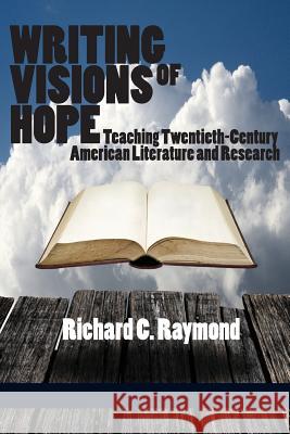 Writing Visions of Hope: Teaching Twentieth-Century American Literature and Research Raymond, Richard C. 9781623962623 Iap - Information Age Pub. Inc.