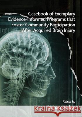 Casebook of Exemplary Evidence-Informed Programs That Foster Community Participation After Acquired Brain Injury Volpe, Richard 9781623962890