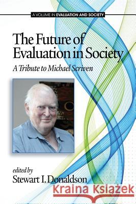The Future of Evaluation in Society: A Tribute to Michael Scriven Donaldson, Stewart I. 9781623964511 Information Age Publishing