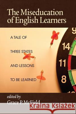 The Miseducation of English Learners: A Tale of Three States and Lessons to Be Learned McField, Grace P. 9781623964542 Information Age Publishing