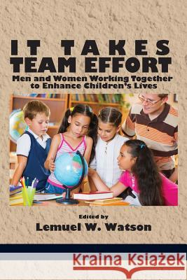 It Takes Team Effort: Men and Women Working Together to Enhance Children's Lives Lemuel W. Watson 9781623965594