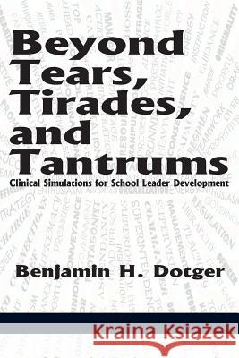 Beyond Tears, Tirades, and Tantrums: Clinical Simulations for School Leader Development Dotger, Benjamin H. 9781623965716 Information Age Publishing