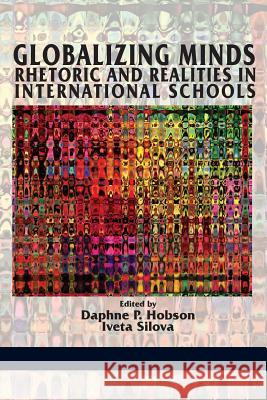 Globalizing Minds: Rhetoric and Realities in International Schools Hobson Daphne P. Silova Iveta  9781623965860 Information Age Publishing