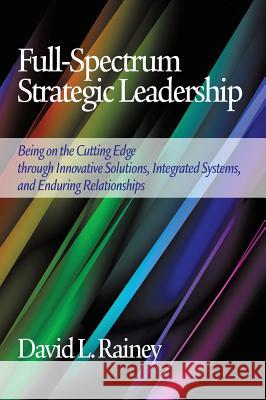 Full-Spectrum Strategic Leadership: Being on the Cutting Edge Through Innovative Solutions, Integrated Systems, and Enduring Relationships (Hc) Rainey, David L. 9781623966508