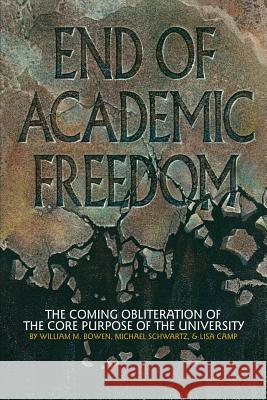 End of Academic Freedom: The Coming Obliteration of the Core Purpose of the University Bowen, William M. 9781623966584