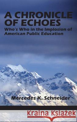 A Chronicle of Echoes: Who's Who in the Implosion of American Public Education (Hc) Mercedes K. Schneider 9781623966744 Information Age Publishing
