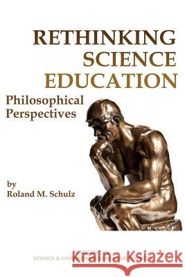 Rethinking Science Education: Philosophical Perspectives Roland M. Schulz 9781623967147