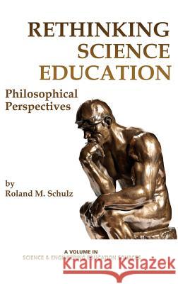 Rethinking Science Education: Philosophical Perspectives (Hc) Roland M. Schulz 9781623967154