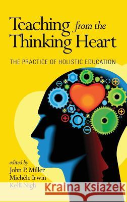 Teaching from the Thinking Heart: The Practice of Holistic Education (Hc) John P. Miller Michele Irwin Kelli Nigh 9781623967246