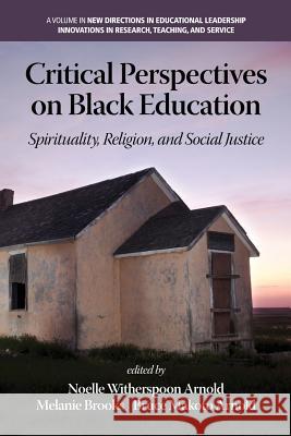 Critical Perspectives on Black Education: Spirituality, Religion and Social Justice Noelle Witherspoon Arnold Melanie C. Brooks Bruce Makoto Arnold 9781623967475 Information Age Publishing