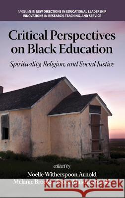 Critical Perspectives on Black Education: Spirituality, Religion and Social Justice (Hc) Noelle Witherspoon Arnold Melanie C. Brooks Bruce Makoto Arnold 9781623967482 Information Age Publishing