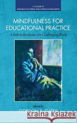 Mindfulness for Educational Practice: A Path to Resilience for Challenging Work (HC) Gates, Gordon S. 9781623968168 Information Age Publishing