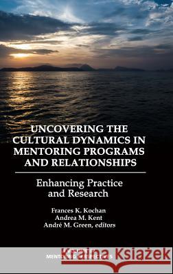 Uncovering the Cultural Dynamics in Mentoring Programs and Relationships: Enhancing Practice and Research (HC) Kochan, Frances K. 9781623968526