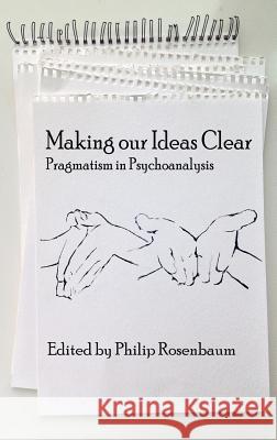 Making Our Ideas Clear: Pragmatism in Psychoanalysis (HC) Rosenbaum, Philip 9781623968687 Information Age Publishing