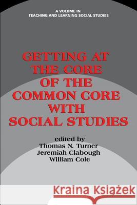 Getting at the Core of the Common Core with Social Studies Thomas N. Turner Jeremiah Clabough William Cole 9781623968748 Information Age Publishing