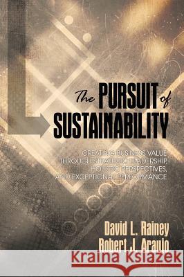 The Pursuit of Sustainability: Creating Business Value through Strategic Leadership, Holistic Perspectives, and Exceptional Performance (HC) Rainey, David L. 9781623968786