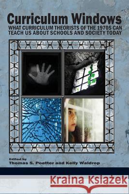 Curriculum Windows: What Curriculum Theorists of the 1970s Can Teach Us about Schools and Society Today Thomas S. Poetter Kelly Waldrop 9781623969189