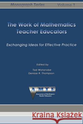 The Work of Mathematics Teacher Educators: Exchanging Ideas for Effective Practice Tad Watanabe Denisse R. Thompson 9781623969417