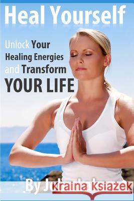 Heal Yourself: Unlock Your Healing Energies and Transform Your Life John Lake 9781624090080