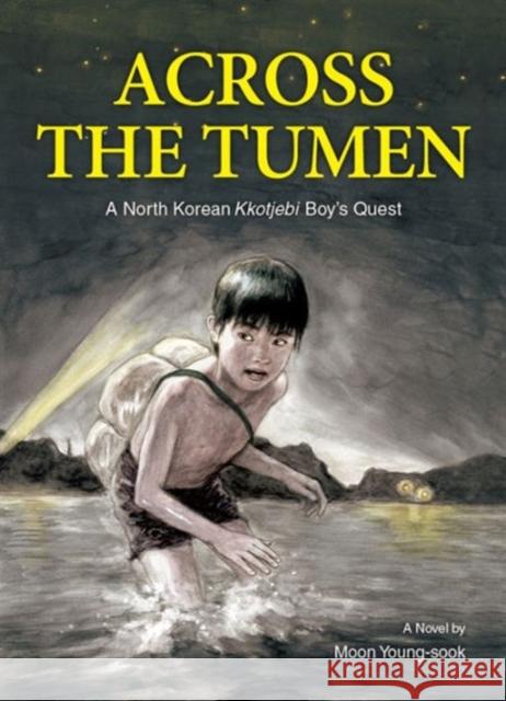 Across the Tumen : A North Korean Kkotjebi Boy's Quest Young Sook Moon 9781624120091 