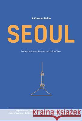 A Curated Guide: Seoul Robert Koehler Hahna Yoon 9781624121203