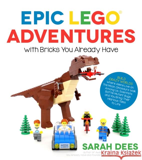 Epic Lego Adventures with Bricks You Already Have: Build Crazy Worlds Where Aliens Live on the Moon, Dinosaurs Walk Among Us, Scientists Battle Mutant Sarah Dees 9781624143861 Page Street Publishing