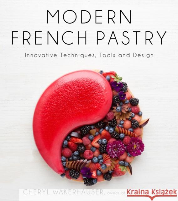 Modern French Pastry: Innovative Techniques, Tools and Design Cheryl Wakerhauser 9781624144370 Page Street Publishing