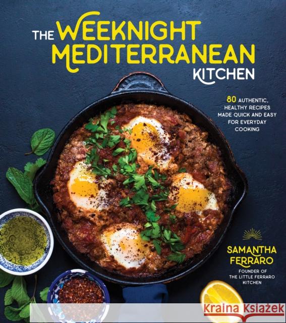 The Weeknight Mediterranean Kitchen: 80 Authentic, Healthy Recipes Made Quick and Easy for Everyday Cooking Samantha Ferraro 9781624145544