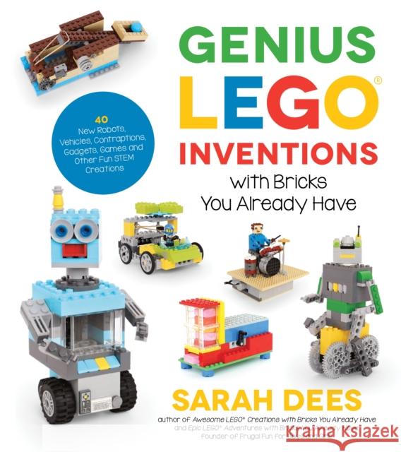 Genius Lego Inventions with Bricks You Already Have: 40+ New Robots, Vehicles, Contraptions, Gadgets, Games and Other Fun Stem Creations Sarah Dees 9781624146787 Page Street Publishing