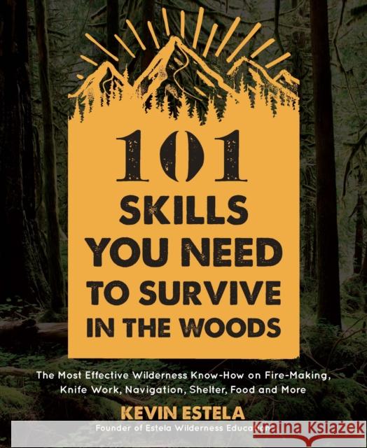 101 Skills You Need to Survive in the Woods: The Most Effective Wilderness Know-How on Fire-Making, Knife Work, Navigation, Shelter, Food and More Kevin Estela 9781624147425 Page Street Publishing