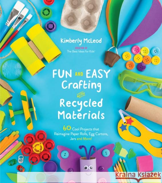 Fun and Easy Crafting with Recycled Materials: 60 Cool Projects That Reimagine Paper Rolls, Egg Cartons, Jars and More! Kimberly McLeod 9781624149085