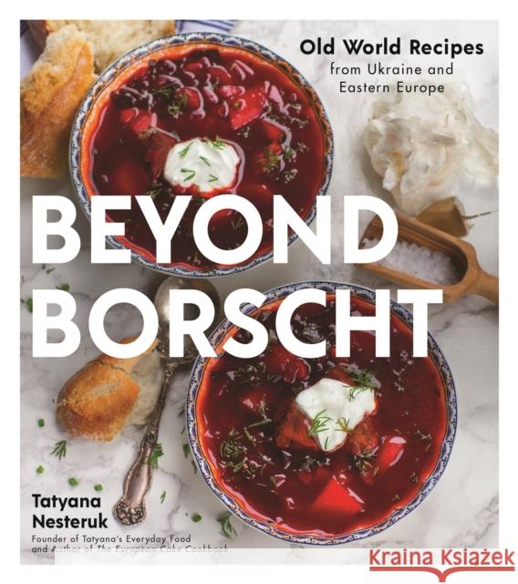 Beyond Borscht: Old-World Recipes from Eastern Europe: Ukraine, Russia, Poland & More Nesteruk, Tatyana 9781624149603 Page Street Publishing