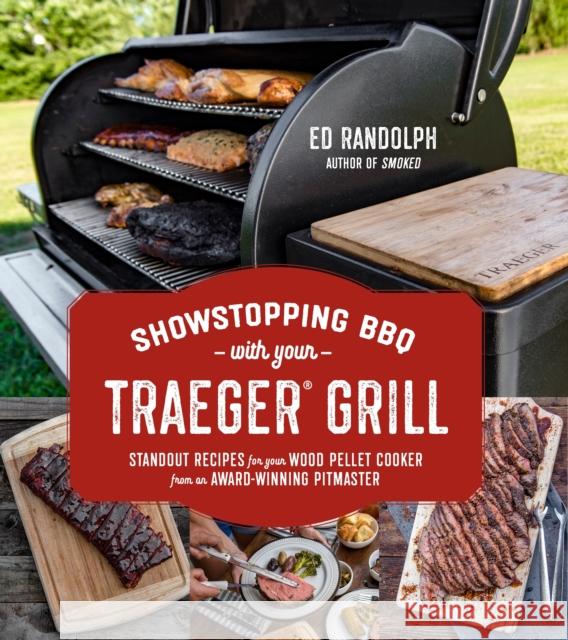 Showstopping BBQ with Your Traeger Grill: Standout Recipes for Your Wood Pellet Cooker from an Award-Winning Pitmaster Randolph, Ed 9781624149832