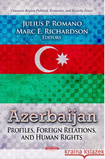 Azerbaijan: Profiles, Foreign Relations & Human Rights Julius P Romano, Marc E Richardson 9781624170164 Nova Science Publishers Inc