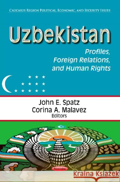 Uzbekistan: Profiles, Foreign Relations & Human Rights John E Spatz, Corina A Malavez 9781624170201 Nova Science Publishers Inc