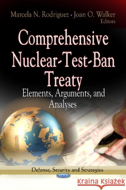 Comprehensive Nuclear-Test-Ban Treaty: Elements, Arguments & Analyses Marcela N Rodriguez, Joan O Walker 9781624170362 Nova Science Publishers Inc