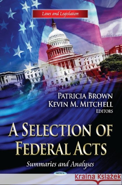 Selection of Federal Acts: Summaries & Analyses Patricia Brown, Kevin M Mitchell 9781624170478 Nova Science Publishers Inc