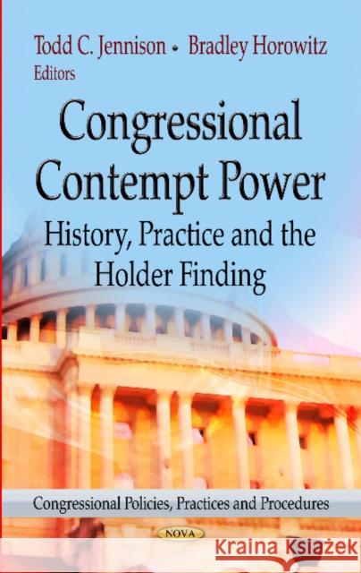 Congressional Contempt Power: History, Practice & the Holder Finding Todd C Jennison, Bradley Horowitz 9781624170652 Nova Science Publishers Inc
