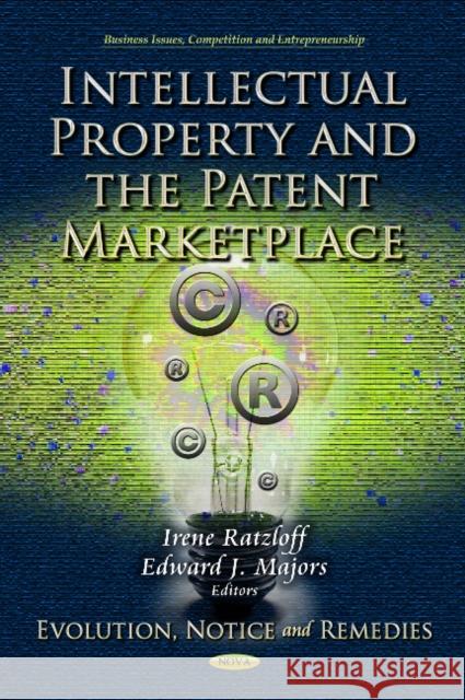 Intellectual Property & the Patent Marketplace: Evolution, Notice & Remedies Irene Ratzloff, Edward J Majors 9781624170683 Nova Science Publishers Inc