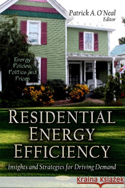 Residential Energy Efficiency: Insights & Strategies for Driving Demand Patrick A O'Neal 9781624171581 Nova Science Publishers Inc