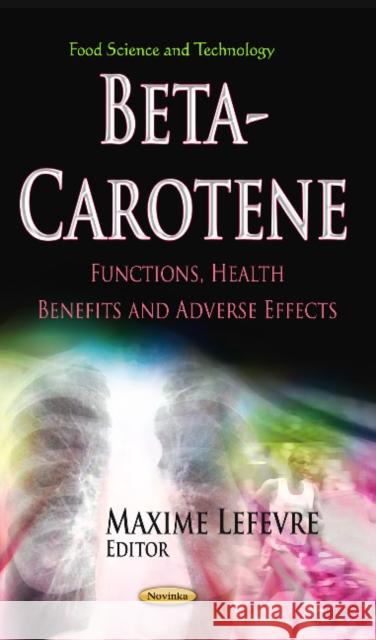 Beta-Carotene: Functions, Health Benefits & Adverse Effects Maxime Lefevre 9781624171734