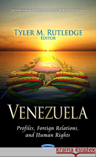 Venezuela: Profiles, Foreign Relations & Human Rights Tyler M Rutledge 9781624171925