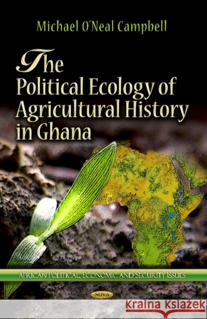 Political Ecology of Agricultural History in Ghana Michael ONeal Campbell 9781624172762 Nova Science Publishers Inc