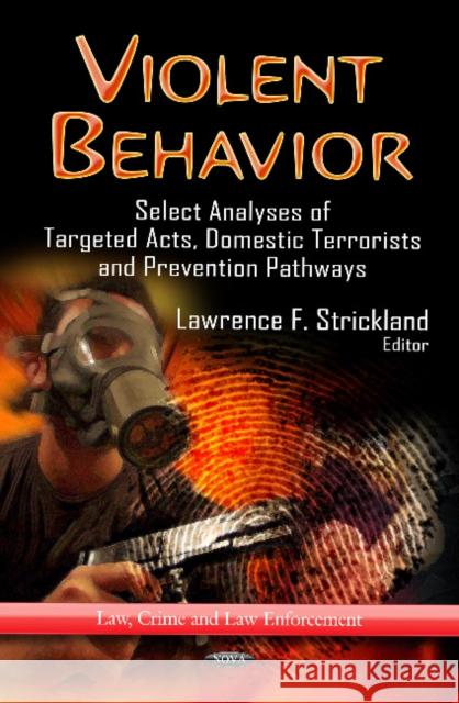 Violent Behavior: Select Analyses of Targeted Acts, Domestic Terrorists & Prevention Pathways Lawrence F Strickland 9781624174278