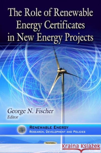 Role of Renewable Energy Certificates in New Energy Projects George N Fischer 9781624175633 Nova Science Publishers Inc