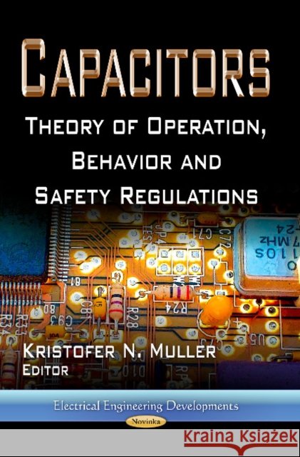 Capacitors: Theory of Operation, Behavior & Safety Regulations Kristofer N Muller 9781624175855